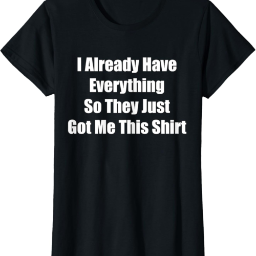 Funny gag gift for someone who already has everything T-Shirt